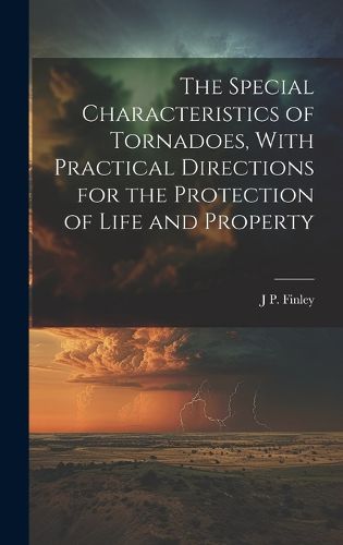 Cover image for The Special Characteristics of Tornadoes, With Practical Directions for the Protection of Life and Property