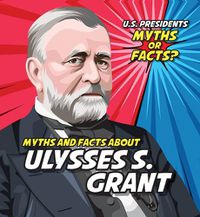 Cover image for Myths and Facts about Ulysses S. Grant