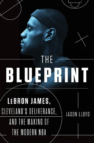 Cover image for The Blueprint: LeBron James, Cleveland's Deliverance, and the Making of the Modern NBA