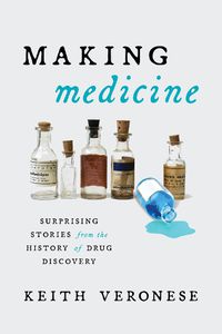 Cover image for Making Medicine: Surprising Stories from the History of Drug Discovery