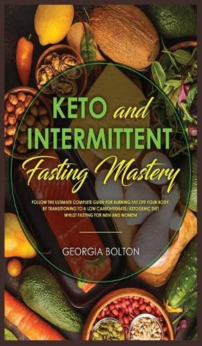 Cover image for Keto and Intermittent Fasting Mastery: Follow the Ultimate Complete Guide for Burning Fat Off Your Body, by Transitioning to a Low Carbohydrate/ Ketogenic Diet Whilst Fasting for Men and Women!