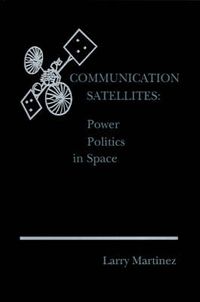 Cover image for Communication Satellites: Power Politics in Space