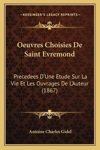 Oeuvres Choisies de Saint Evremond: Precedees D'Une Etude Sur La Vie Et Les Ouvrages de L'Auteur (1867)