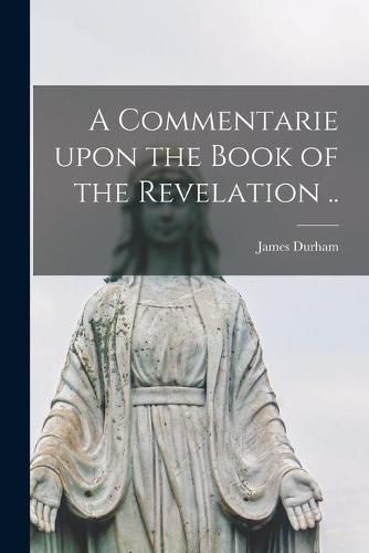 Cover image for A Commentarie Upon the Book of the Revelation ..