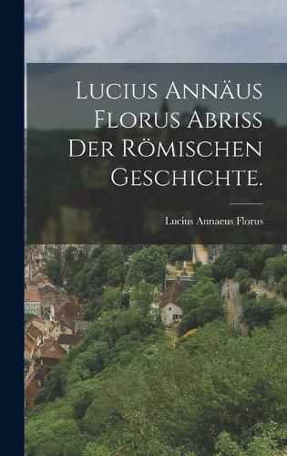 Cover image for Lucius Annaeus Florus Abriss der roemischen Geschichte.