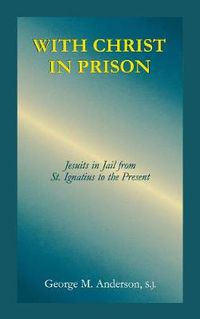 Cover image for With Christ in Prison: From St. Ignatius to the Present