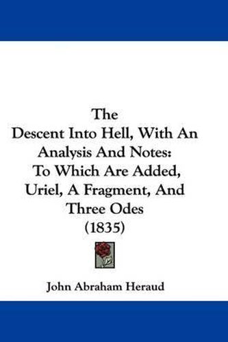 Cover image for The Descent Into Hell, With An Analysis And Notes: To Which Are Added, Uriel, A Fragment, And Three Odes (1835)