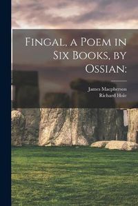 Cover image for Fingal, a Poem in Six Books, by Ossian