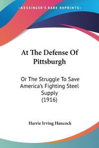 Cover image for At the Defense of Pittsburgh: Or the Struggle to Save America's Fighting Steel Supply (1916)