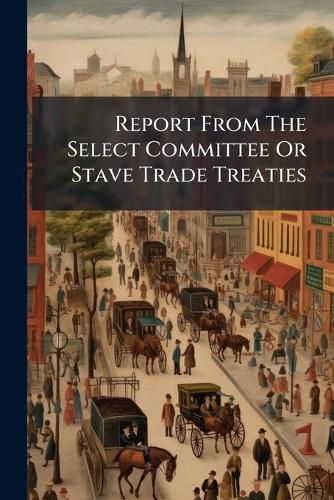 Cover image for Report from the Select Committee or Stave Trade Treaties