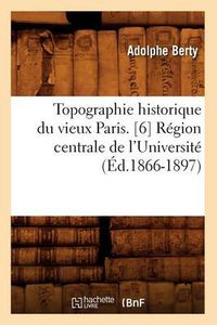 Cover image for Topographie Historique Du Vieux Paris. [6] Region Centrale de l'Universite (Ed.1866-1897)