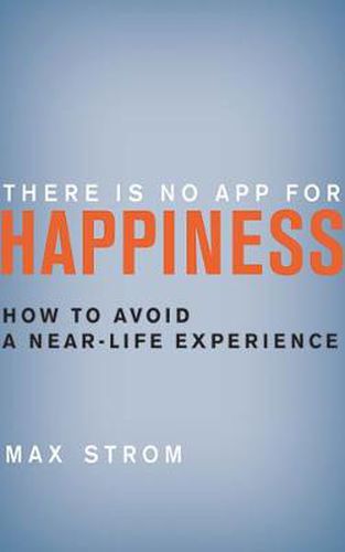 Cover image for There Is No App for Happiness: How to Avoid a Near-Life Experience