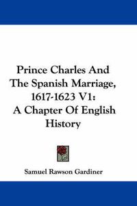 Cover image for Prince Charles and the Spanish Marriage, 1617-1623 V1: A Chapter of English History