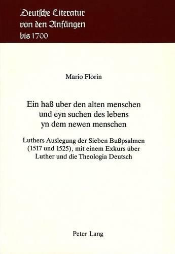 Ein Hass Uber Den Alten Menschen Und Eyn Suchen Des Lebens Yn Dem Newen Menschen: Luthers Auslegung Der Sieben Busspsalmen (1517 Und 1525), Mit Einem Exkurs Ueber Luther Und Die Theologia Deutsch