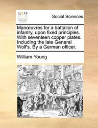 Cover image for Manuvres for a Battalion of Infantry, Upon Fixed Principles. with Seventeen Copper Plates. Including the Late General Wolf's. by a German Officer.