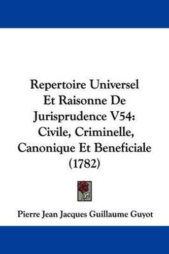 Cover image for Repertoire Universel Et Raisonne De Jurisprudence V54: Civile, Criminelle, Canonique Et Beneficiale (1782)