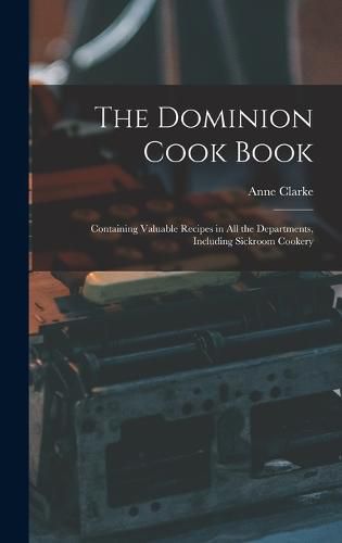 The Dominion Cook Book [microform]: Containing Valuable Recipes in All the Departments, Including Sickroom Cookery