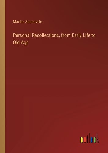 Personal Recollections, from Early Life to Old Age