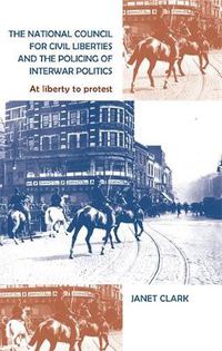 Cover image for The National Council for Civil Liberties and the Policing of Interwar Politics: At Liberty to Protest