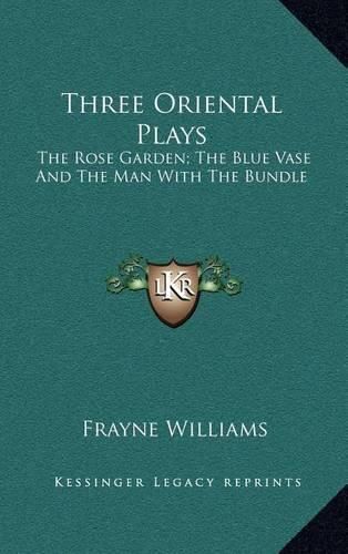 Cover image for Three Oriental Plays: The Rose Garden; The Blue Vase and the Man with the Bundle