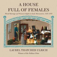 Cover image for A House Full of Females Lib/E: Plural Marriage and Women's Rights in Early Mormonism, 1835-1870