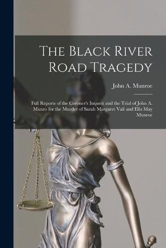 The Black River Road Tragedy [microform]: Full Reports of the Coroner's Inquest and the Trial of John A. Munro for the Murder of Sarah Margaret Vail and Ella May Munroe