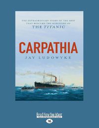 Cover image for Carpathia: The extraordinary story of the ship that rescued the survivors of the Titanic