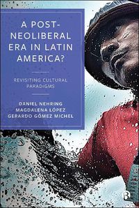 Cover image for A Post-Neoliberal Era in Latin America?: Revisiting cultural paradigms