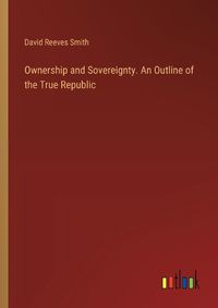 Cover image for Ownership and Sovereignty. An Outline of the True Republic
