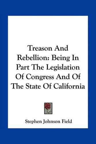 Treason and Rebellion: Being in Part the Legislation of Congress and of the State of California