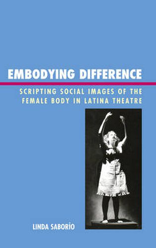 Cover image for Embodying Difference: Scripting Social Images of the Female Body in Latina Theatre