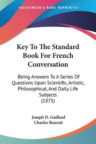 Cover image for Key to the Standard Book for French Conversation: Being Answers to a Series of Questions Upon Scientific, Artistic, Philosophical, and Daily Life Subjects (1875)