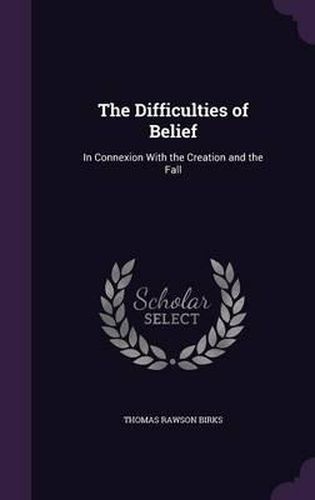 The Difficulties of Belief: In Connexion with the Creation and the Fall