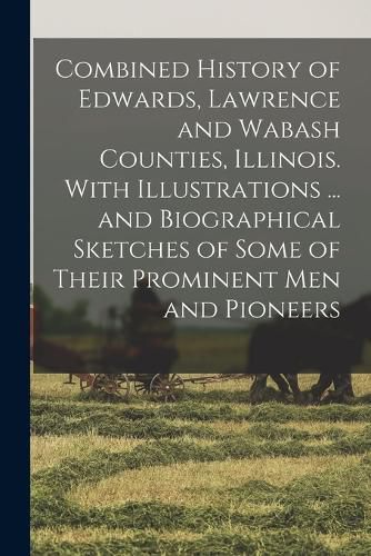 Cover image for Combined History of Edwards, Lawrence and Wabash Counties, Illinois. With Illustrations ... and Biographical Sketches of Some of Their Prominent men and Pioneers