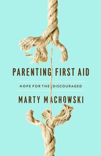 Cover image for Parenting First Aid: Hope for the Discouraged