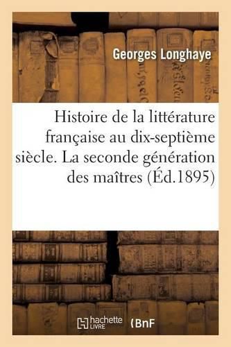 Histoire de la Litterature Francaise Au Dix-Septieme Siecle La Seconde Generation Des Maitres Tome 4