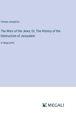 Cover image for The Wars of the Jews; Or, The History of the Destruction of Jerusalem