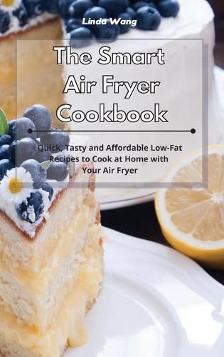 Cover image for The Smart Air Fryer Cookbook: Quick, Tasty and Affordable Low-Fat Recipes to Cook at Home with Your Air Fryer