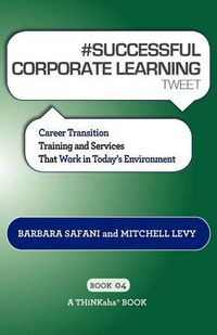 Cover image for # SUCCESSFUL CORPORATE LEARNING tweet Book04: Career Transition Training and Services That Work in Today's Environment