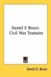 Cover image for Daniel E Bruce: Civil War Teamster