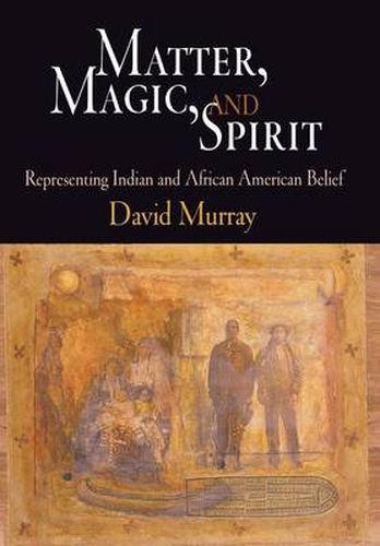 Cover image for Matter, Magic, and Spirit: Representing Indian and African American Belief