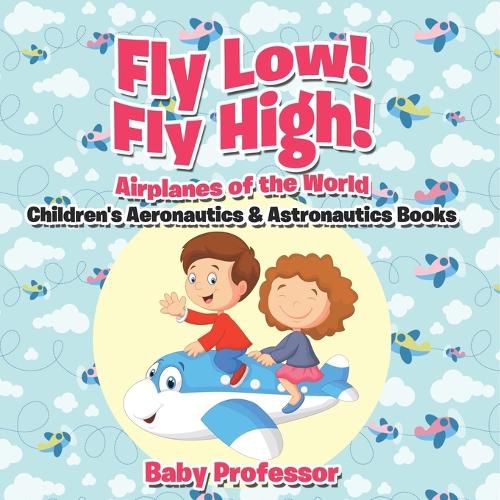 Cover image for Fly Low! Fly High Airplanes of the World - Children's Aeronautics & Astronautics Books