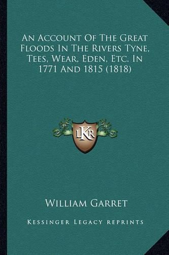 Cover image for An Account of the Great Floods in the Rivers Tyne, Tees, Wear, Eden, Etc. in 1771 and 1815 (1818)