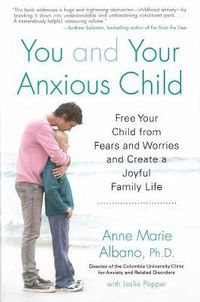 Cover image for You And Your Anxious Child: Free Your Child From Fears and Worries and Create a Joyful Family Life