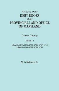 Cover image for Abstracts of the Debt Books of the Provincial Land Office of Maryland. Calvert County, Volume I. Liber 10: 1753, 1754, 1755, 1756, 1757, 1758; Liber 11: 1761, 1762, 1763, 1764