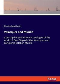 Cover image for Velazquez and Murillo: a descriptive and historical catalogue of the works of Don Diego de Silva Velazquez and Bartolome Esteban Murillo