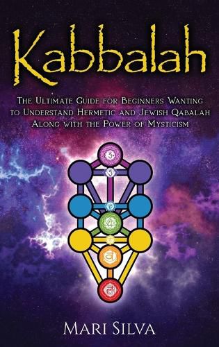 Cover image for Kabbalah: The Ultimate Guide for Beginners Wanting to Understand Hermetic and Jewish Qabalah Along with the Power of Mysticism