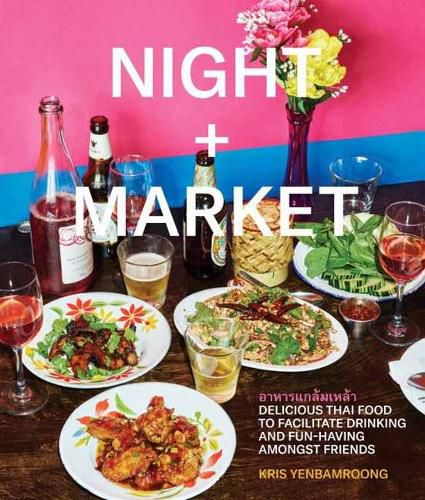 Cover image for Night + Market: Delicious Thai Food to Facilitate Drinking and Fun-Having Amongst Friends A Cookbook