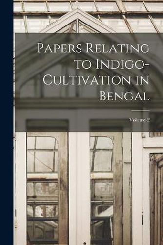 Cover image for Papers Relating to Indigo-Cultivation in Bengal; Volume 2