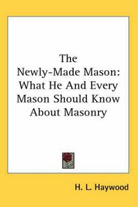 Cover image for The Newly-Made Mason: What He and Every Mason Should Know about Masonry